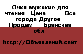 Очки мужские для чтения › Цена ­ 184 - Все города Другое » Продам   . Брянская обл.